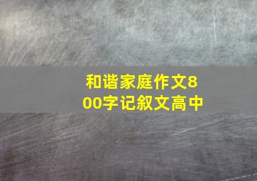 和谐家庭作文800字记叙文高中