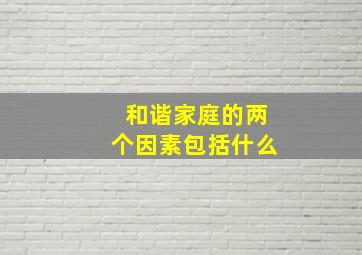 和谐家庭的两个因素包括什么