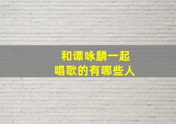 和谭咏麟一起唱歌的有哪些人