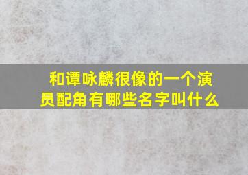 和谭咏麟很像的一个演员配角有哪些名字叫什么