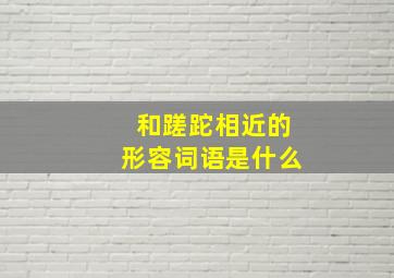 和蹉跎相近的形容词语是什么