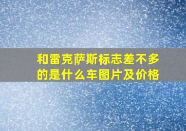 和雷克萨斯标志差不多的是什么车图片及价格