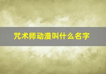 咒术师动漫叫什么名字