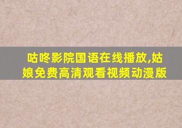 咕咚影院国语在线播放,姑娘免费高清观看视频动漫版