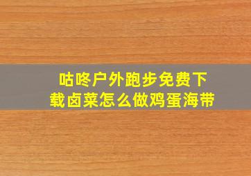 咕咚户外跑步免费下载卤菜怎么做鸡蛋海带