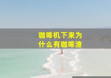 咖啡机下来为什么有咖啡渣