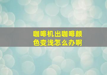 咖啡机出咖啡颜色变浅怎么办啊