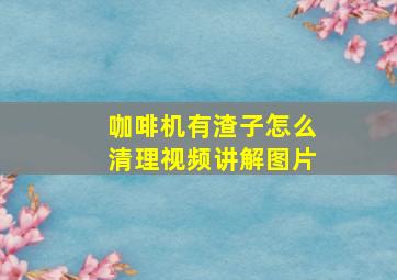 咖啡机有渣子怎么清理视频讲解图片