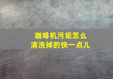 咖啡机污垢怎么清洗掉的快一点儿