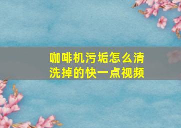 咖啡机污垢怎么清洗掉的快一点视频