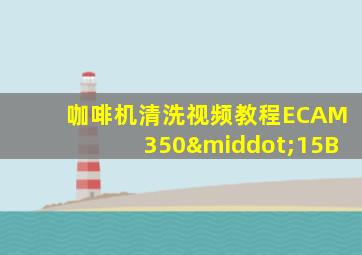 咖啡机清洗视频教程ECAM350·15B