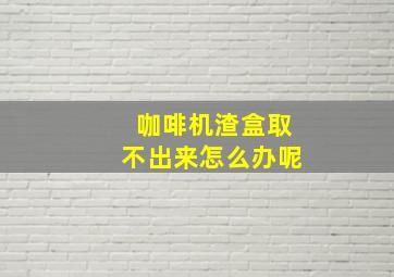 咖啡机渣盒取不出来怎么办呢