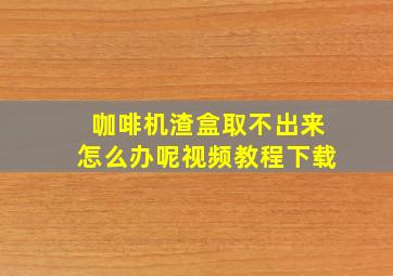 咖啡机渣盒取不出来怎么办呢视频教程下载