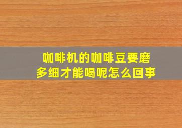 咖啡机的咖啡豆要磨多细才能喝呢怎么回事