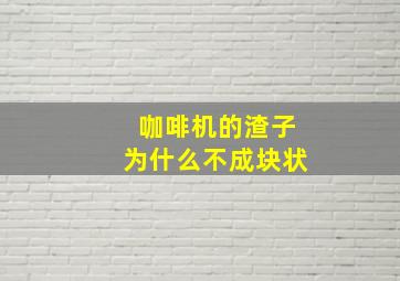 咖啡机的渣子为什么不成块状