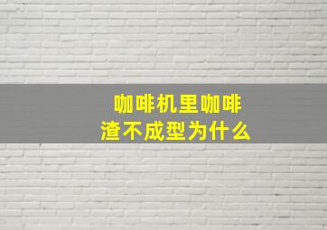 咖啡机里咖啡渣不成型为什么