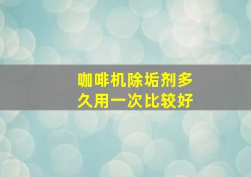 咖啡机除垢剂多久用一次比较好