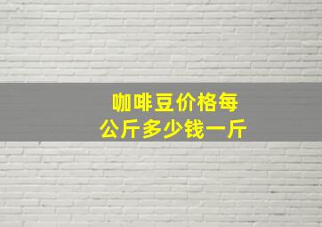 咖啡豆价格每公斤多少钱一斤