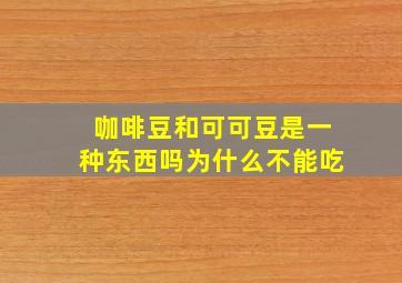 咖啡豆和可可豆是一种东西吗为什么不能吃