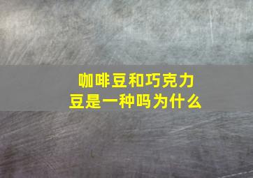 咖啡豆和巧克力豆是一种吗为什么