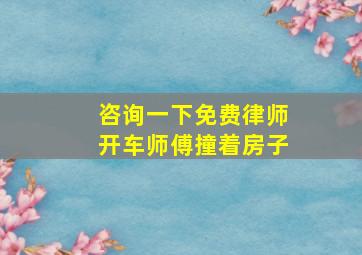 咨询一下免费律师开车师傅撞着房子