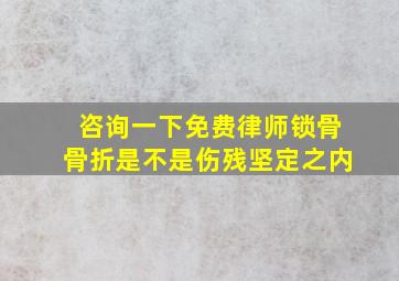 咨询一下免费律师锁骨骨折是不是伤残坚定之内