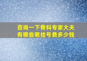 咨询一下骨科专家大夫有哪些呢挂号费多少钱