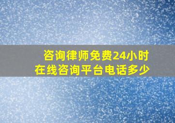 咨询律师免费24小时在线咨询平台电话多少