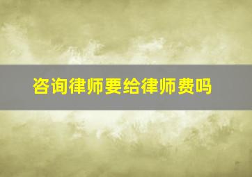 咨询律师要给律师费吗