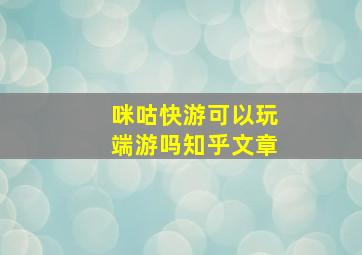 咪咕快游可以玩端游吗知乎文章