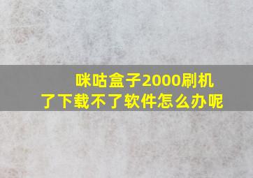 咪咕盒子2000刷机了下载不了软件怎么办呢