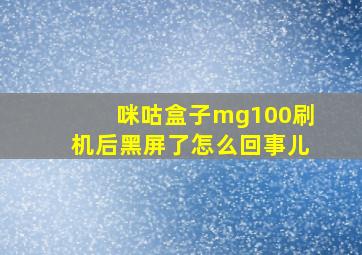 咪咕盒子mg100刷机后黑屏了怎么回事儿