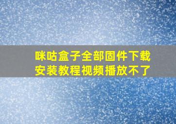 咪咕盒子全部固件下载安装教程视频播放不了