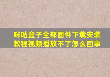 咪咕盒子全部固件下载安装教程视频播放不了怎么回事