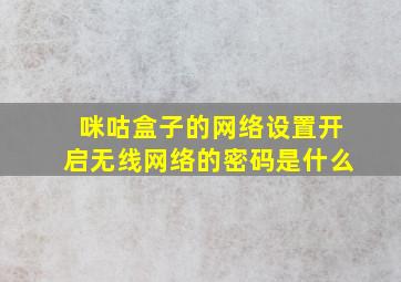 咪咕盒子的网络设置开启无线网络的密码是什么