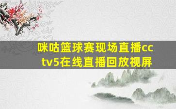 咪咕篮球赛现场直播cctv5在线直播回放视屏