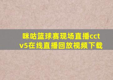 咪咕篮球赛现场直播cctv5在线直播回放视频下载