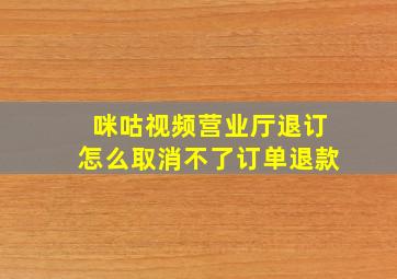 咪咕视频营业厅退订怎么取消不了订单退款