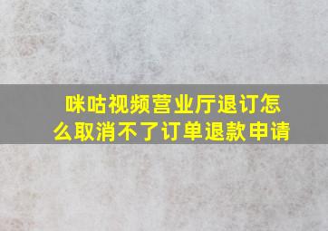 咪咕视频营业厅退订怎么取消不了订单退款申请