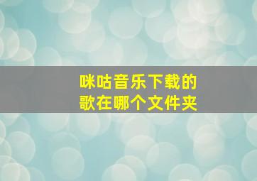 咪咕音乐下载的歌在哪个文件夹