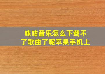 咪咕音乐怎么下载不了歌曲了呢苹果手机上