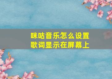 咪咕音乐怎么设置歌词显示在屏幕上