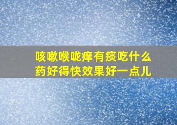 咳嗽喉咙痒有痰吃什么药好得快效果好一点儿