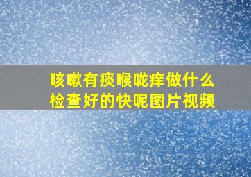 咳嗽有痰喉咙痒做什么检查好的快呢图片视频