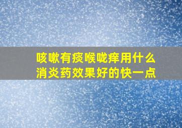 咳嗽有痰喉咙痒用什么消炎药效果好的快一点