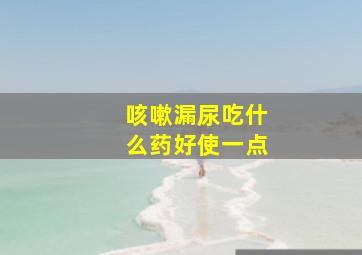 咳嗽漏尿吃什么药好使一点