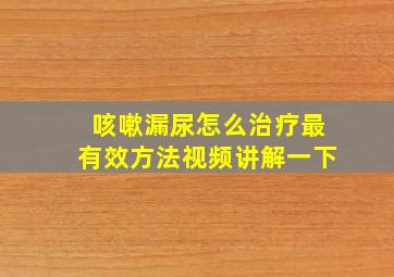 咳嗽漏尿怎么治疗最有效方法视频讲解一下