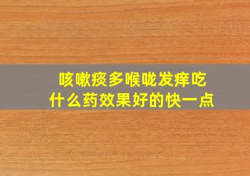 咳嗽痰多喉咙发痒吃什么药效果好的快一点