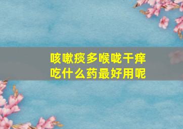 咳嗽痰多喉咙干痒吃什么药最好用呢