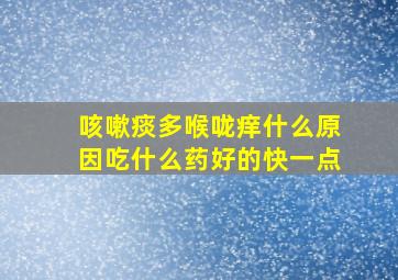 咳嗽痰多喉咙痒什么原因吃什么药好的快一点